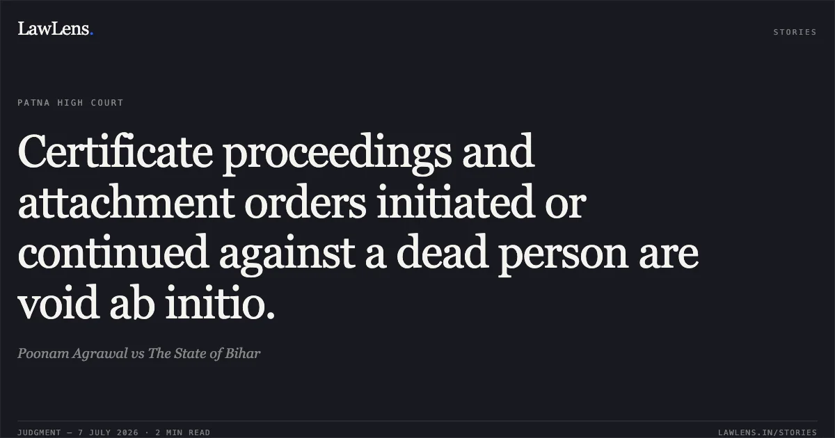 Certificate proceedings and attachment orders initiated or continued against a dead person are void ab initio.. Poonam Agrawal vs The State of Bihar. Patna High Court. LawLens