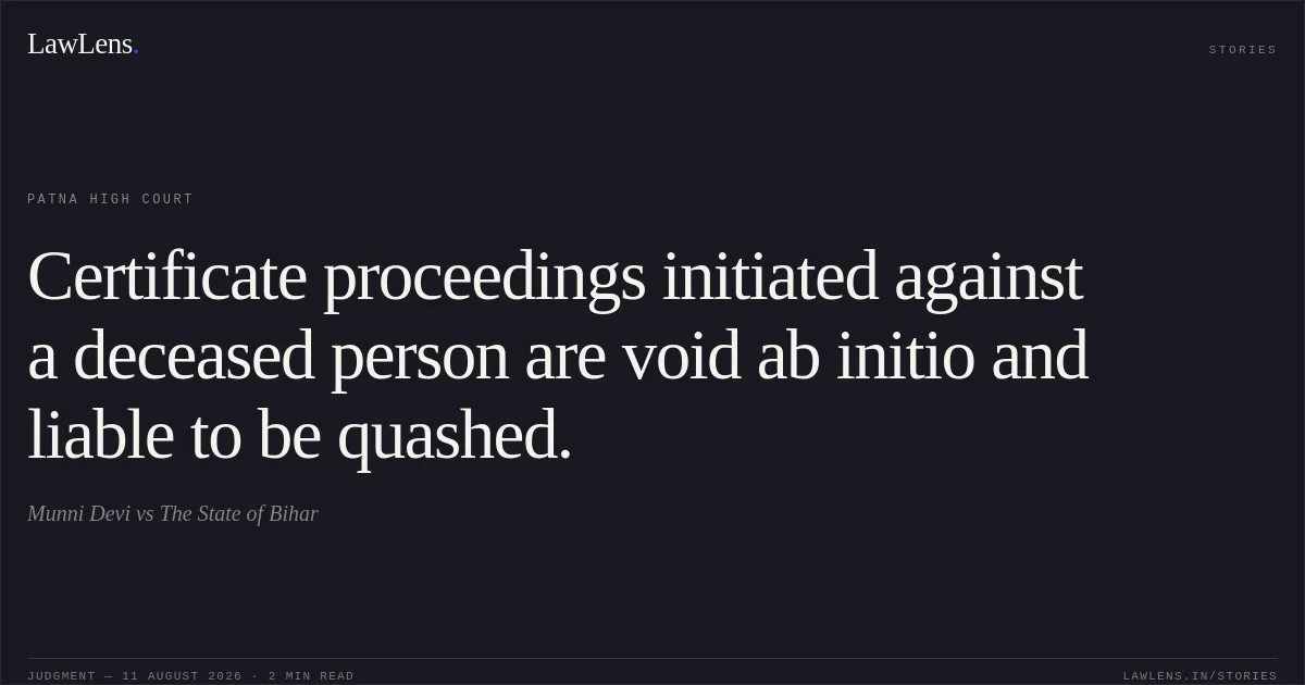 Certificate proceedings initiated against a deceased person are void ab initio and liable to be quashed.. Munni Devi vs The State of Bihar. Patna High Court. LawLens