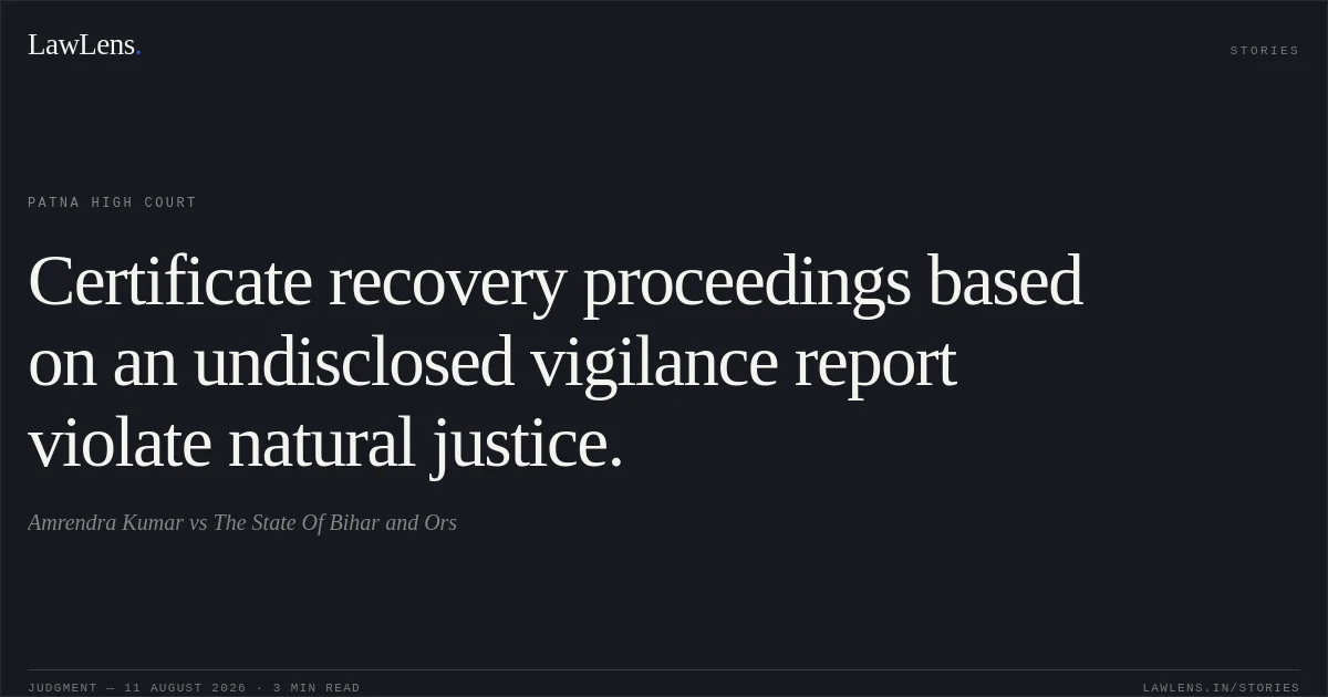 Certificate recovery proceedings based on an undisclosed vigilance report violate natural justice.. Amrendra Kumar vs The State Of Bihar and Ors. Patna High Court. LawLens