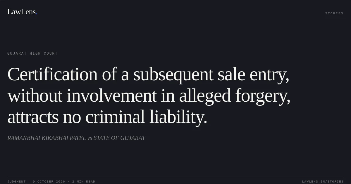 Certification of a subsequent sale entry, without involvement in alleged forgery, attracts no criminal liability.. RAMANBHAI KIKABHAI PATEL vs STATE OF GUJARAT. Gujarat High Court. LawLens