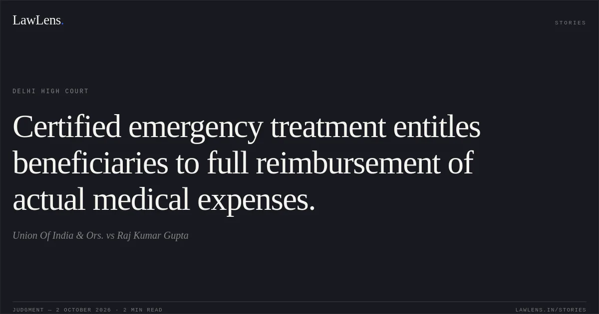 Certified emergency treatment entitles beneficiaries to full reimbursement of actual medical expenses.. Union Of India & Ors. vs Raj Kumar Gupta. Delhi High Court. LawLens