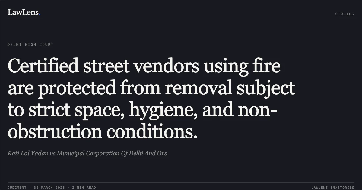 Certified street vendors using fire are protected from removal subject to strict space, hygiene, and non-obstruction conditions.. Rati Lal Yadav vs Municipal Corporation Of Delhi And Ors. Delhi High Court. LawLens