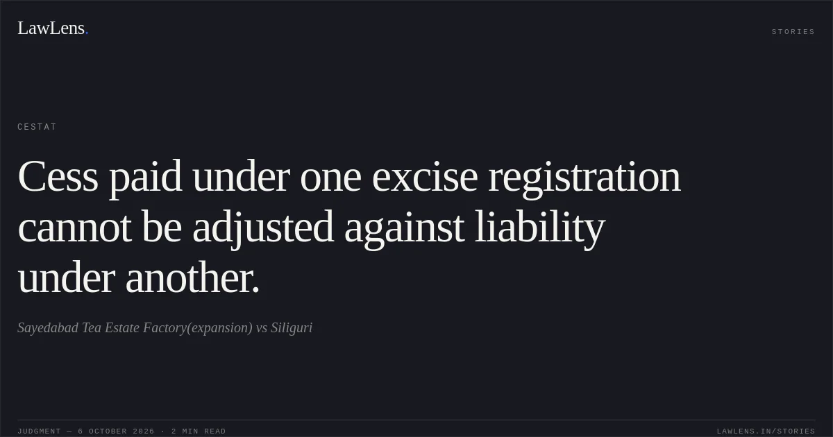 Cess paid under one excise registration cannot be adjusted against liability under another.. Sayedabad Tea Estate Factory(expansion) vs Siliguri. CESTAT. LawLens
