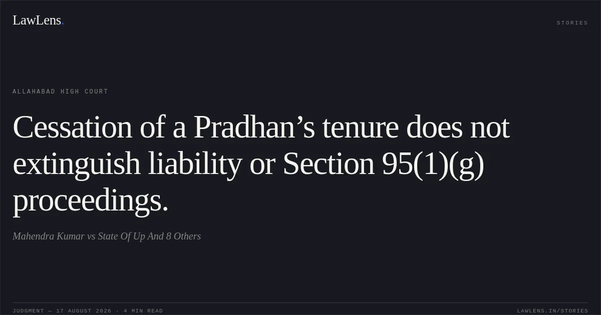 Cessation of a Pradhan’s tenure does not extinguish liability or Section 95(1)(g) proceedings.. Mahendra Kumar vs State Of Up And 8 Others. Allahabad High Court. LawLens