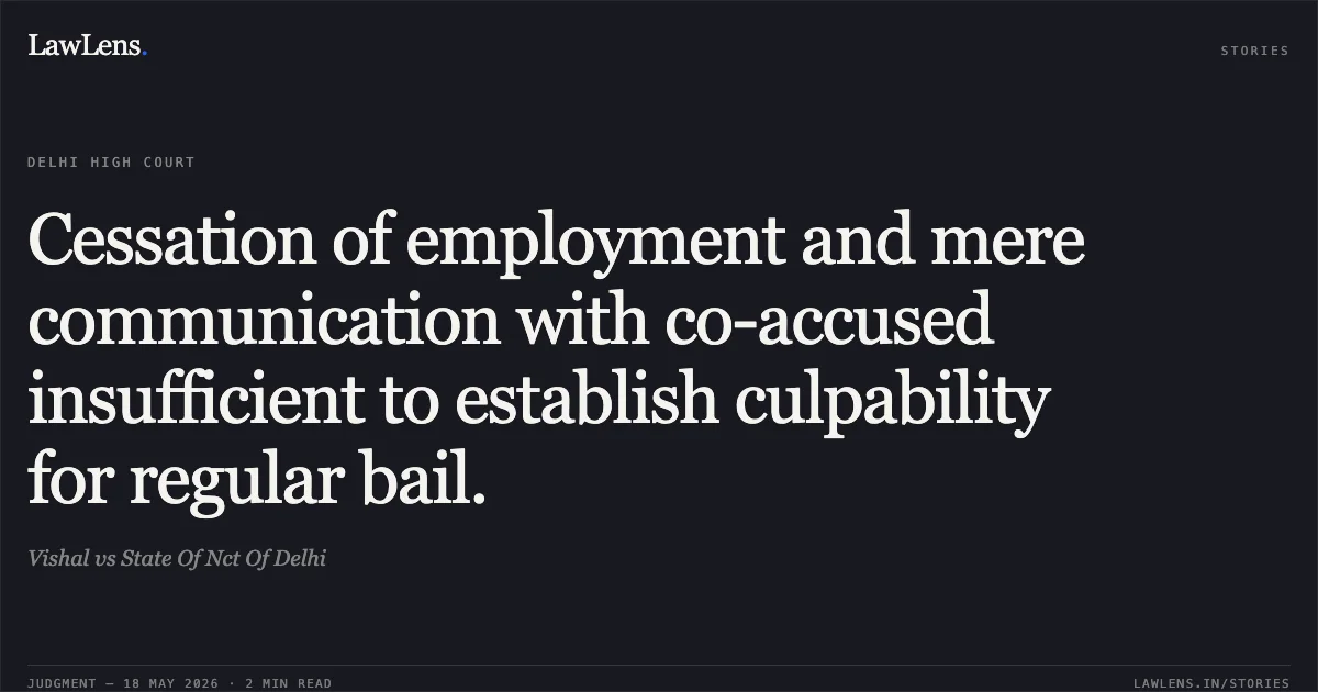 Cessation of employment and mere communication with co-accused insufficient to establish culpability for regular bail.. Vishal vs State Of Nct Of Delhi. Delhi High Court. LawLens