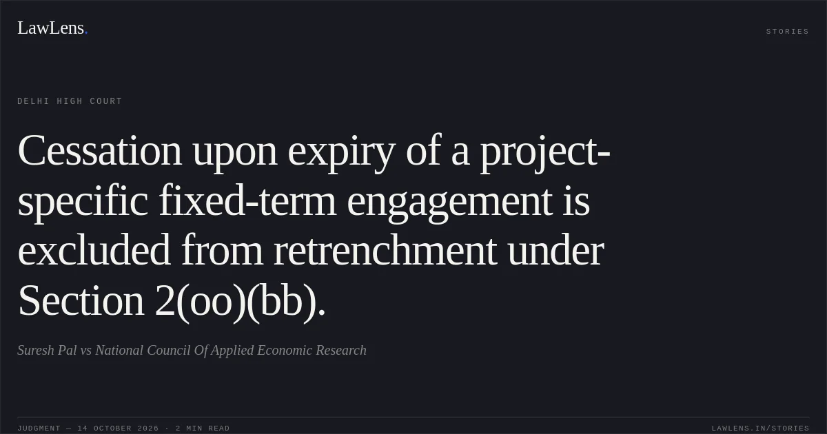 Cessation upon expiry of a project-specific fixed-term engagement is excluded from retrenchment under Section 2(oo)(bb).. Suresh Pal vs National Council Of Applied Economic Research. Delhi High Court. LawLens