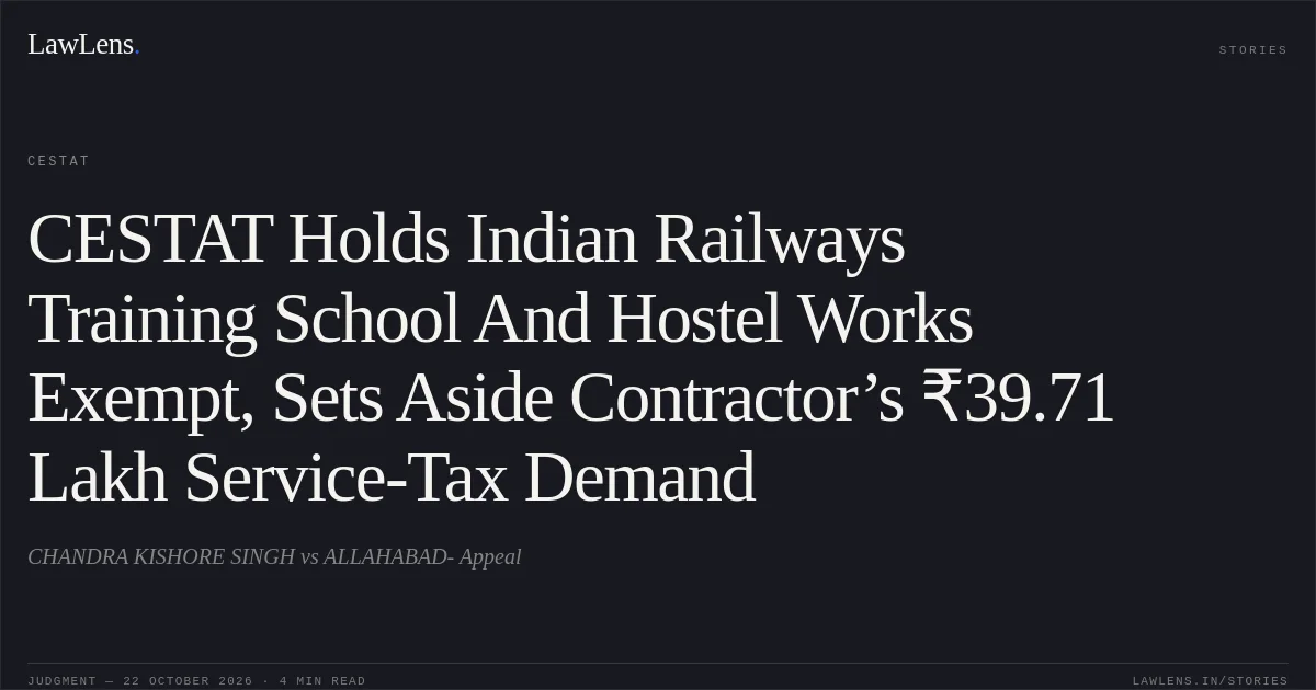 CESTAT Holds Indian Railways Training School And Hostel Works Exempt, Sets Aside Contractor’s ₹39.71 Lakh Service-Tax Demand. CHANDRA KISHORE SINGH vs ALLAHABAD- Appeal. CESTAT. LawLens