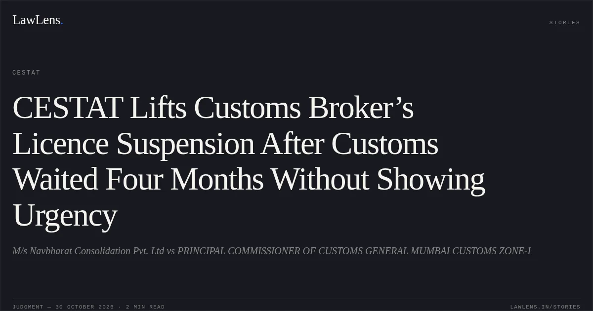 CESTAT Lifts Customs Broker’s Licence Suspension After Customs Waited Four Months Without Showing Urgency. M/s Navbharat Consolidation Pvt. Ltd vs PRINCIPAL COMMISSIONER OF CUSTOMS GENERAL MUMBAI CUSTOMS ZONE-I. CESTAT. LawLens