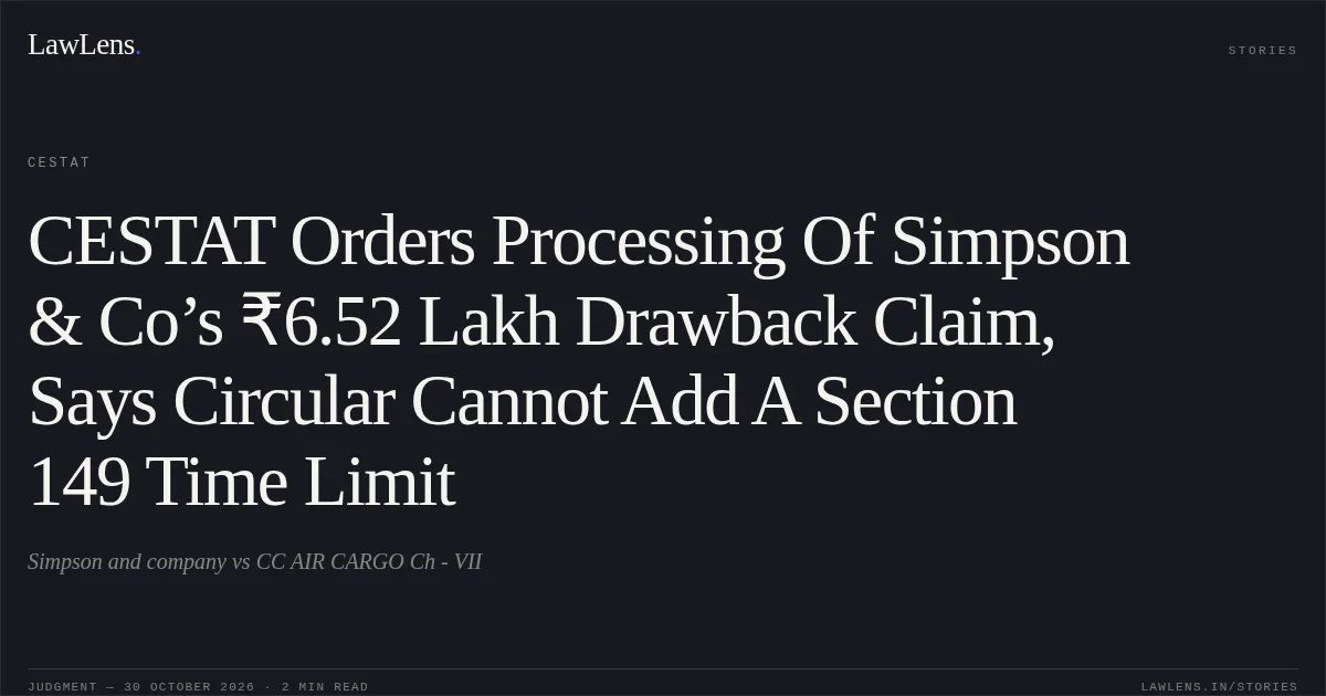 CESTAT Orders Processing Of Simpson & Co’s ₹6.52 Lakh Drawback Claim, Says Circular Cannot Add A Section 149 Time Limit. Simpson and company vs CC AIR CARGO Ch - VII. CESTAT. LawLens