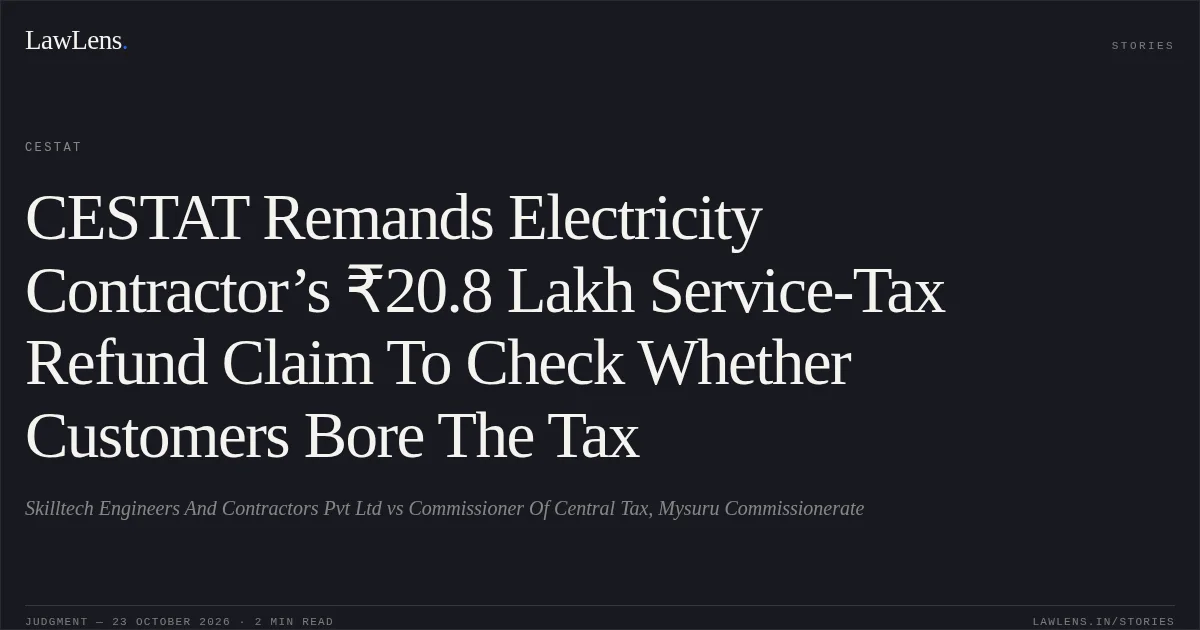 CESTAT Remands Electricity Contractor’s ₹20.8 Lakh Service-Tax Refund Claim To Check Whether Customers Bore The Tax. Skilltech Engineers And Contractors Pvt Ltd vs Commissioner Of Central Tax, Mysuru Commissionerate. CESTAT. LawLens