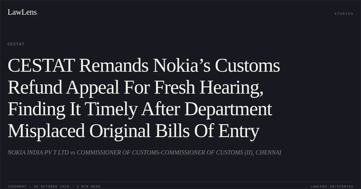 CESTAT Remands Nokia’s Customs Refund Appeal For Fresh Hearing, Finding It Timely After Department Misplaced Original Bills Of Entry. NOKIA INDIA PV T LTD vs COMMISSIONER OF CUSTOMS-COMMISSIONER OF CUSTOMS (II), CHENNAI. CESTAT. LawLens