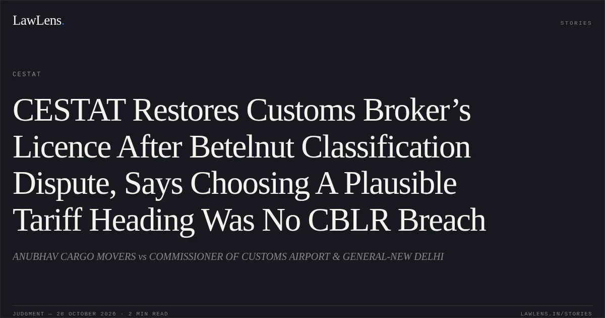 CESTAT Restores Customs Broker’s Licence After Betelnut Classification Dispute, Says Choosing A Plausible Tariff Heading Was No CBLR Breach. ANUBHAV CARGO MOVERS vs COMMISSIONER OF CUSTOMS AIRPORT & GENERAL-NEW DELHI. CESTAT. LawLens