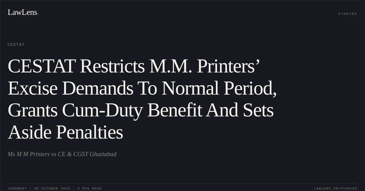 CESTAT Restricts M.M. Printers’ Excise Demands To Normal Period, Grants Cum-Duty Benefit And Sets Aside Penalties. Ms M M Printers vs CE & CGST Ghaziabad. CESTAT. LawLens