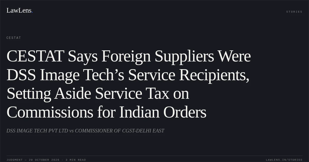 CESTAT Says Foreign Suppliers Were DSS Image Tech’s Service Recipients, Setting Aside Service Tax on Commissions for Indian Orders. DSS IMAGE TECH PVT LTD vs COMMISSIONER OF CGST-DELHI EAST. CESTAT. LawLens