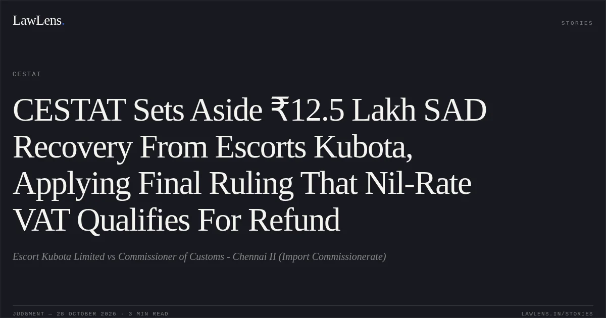 CESTAT Sets Aside ₹12.5 Lakh SAD Recovery From Escorts Kubota, Applying Final Ruling That Nil-Rate VAT Qualifies For Refund. Escort Kubota Limited vs Commissioner of Customs - Chennai II (Import Commissionerate). CESTAT. LawLens