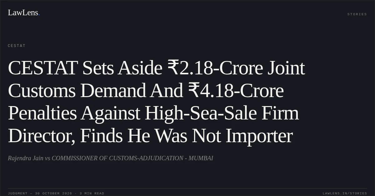 CESTAT Sets Aside ₹2.18-Crore Joint Customs Demand And ₹4.18-Crore Penalties Against High-Sea-Sale Firm Director, Finds He Was Not Importer. Rajendra Jain vs COMMISSIONER OF CUSTOMS-ADJUDICATION - MUMBAI. CESTAT. LawLens
