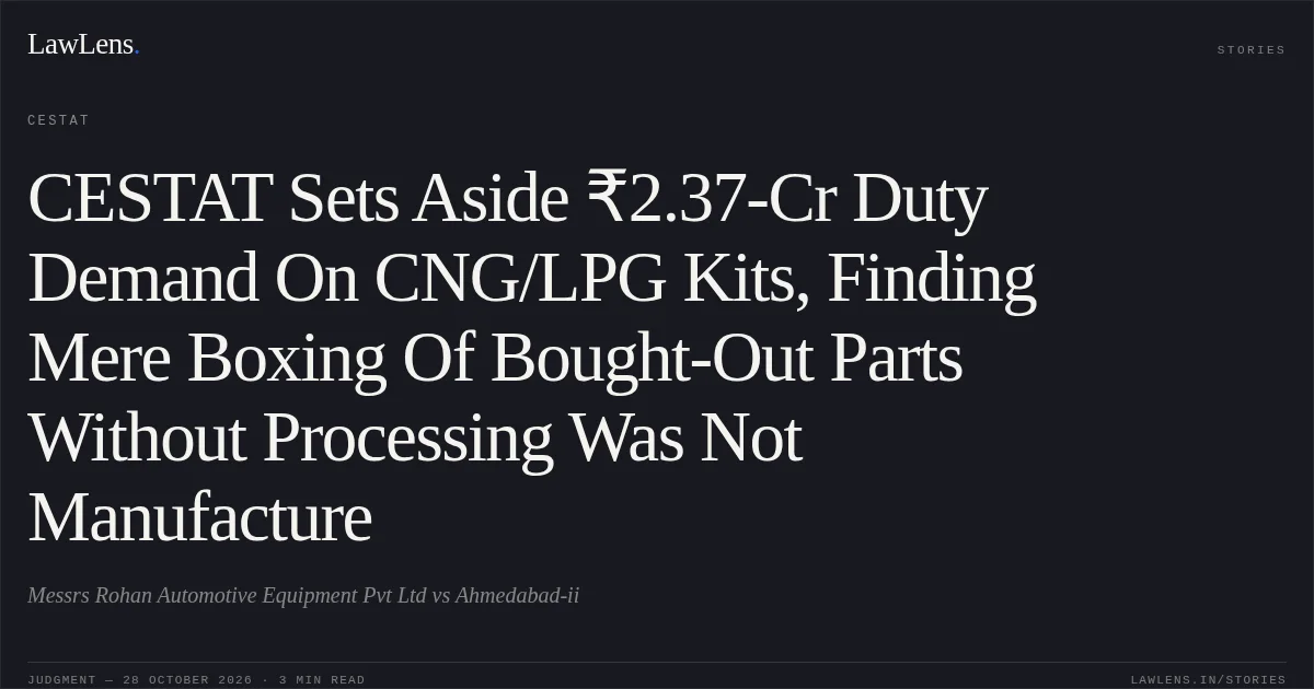 CESTAT Sets Aside ₹2.37-Cr Duty Demand On CNG/LPG Kits, Finding Mere Boxing Of Bought-Out Parts Without Processing Was Not Manufacture. Messrs Rohan Automotive Equipment Pvt Ltd vs Ahmedabad-ii. CESTAT. LawLens
