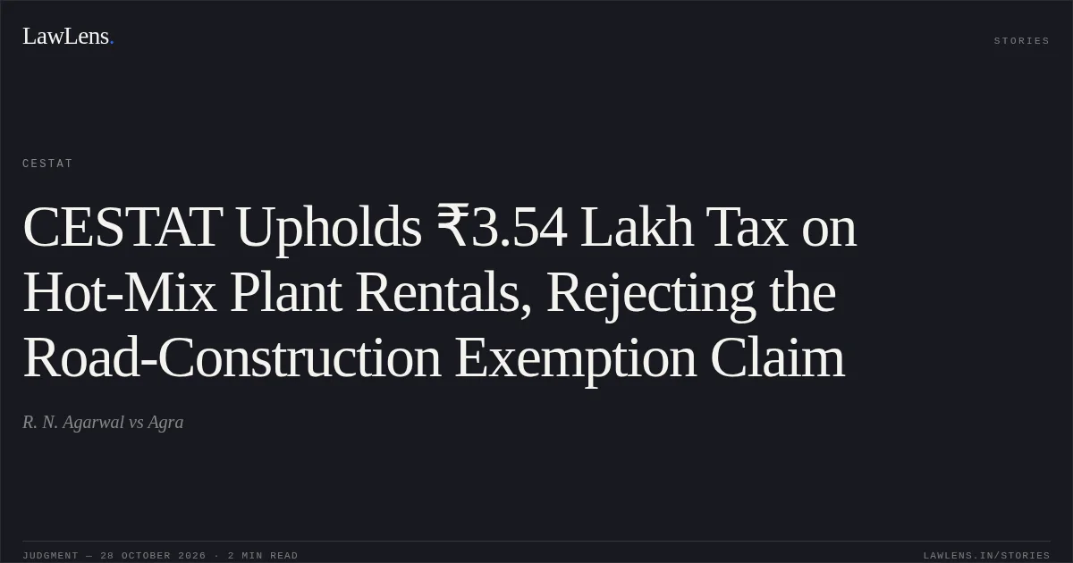 CESTAT Upholds ₹3.54 Lakh Tax on Hot-Mix Plant Rentals, Rejecting the Road-Construction Exemption Claim. R. N. Agarwal vs Agra. CESTAT. LawLens