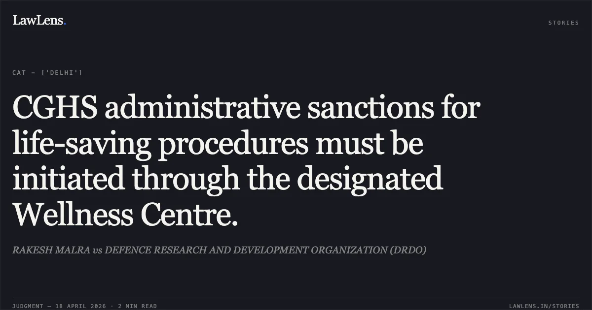 CGHS administrative sanctions for life-saving procedures must be initiated through the designated Wellness Centre.. RAKESH MALRA vs DEFENCE RESEARCH AND DEVELOPMENT ORGANIZATION (DRDO). Central Administrative Tribunal. LawLens