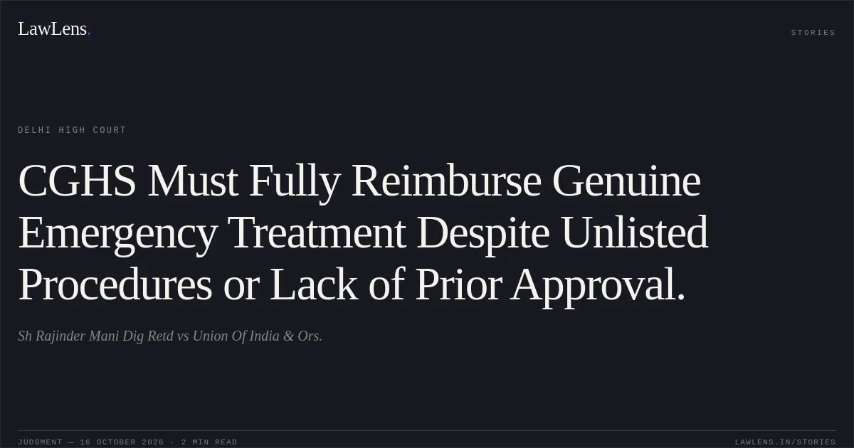 CGHS Must Fully Reimburse Genuine Emergency Treatment Despite Unlisted Procedures or Lack of Prior Approval.. Sh Rajinder Mani Dig Retd vs Union Of India & Ors.. Delhi High Court. LawLens