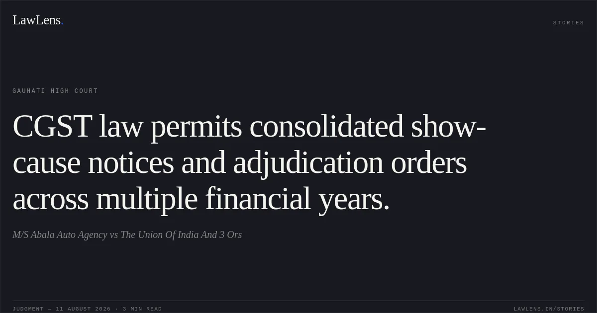 CGST law permits consolidated show-cause notices and adjudication orders across multiple financial years.. M/S Abala Auto Agency vs The Union Of India And 3 Ors. Gauhati High Court. LawLens