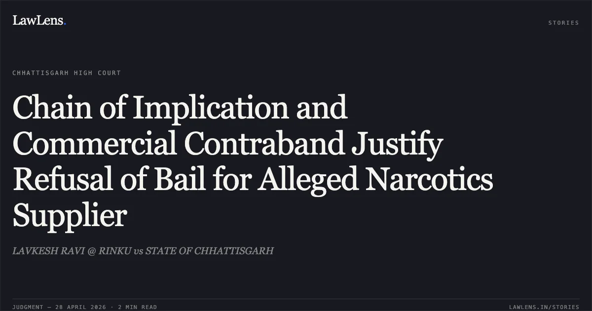 Chain of Implication and Commercial Contraband Justify Refusal of Bail for Alleged Narcotics Supplier. LAVKESH RAVI @ RINKU vs STATE OF CHHATTISGARH. Chhattisgarh High Court. LawLens