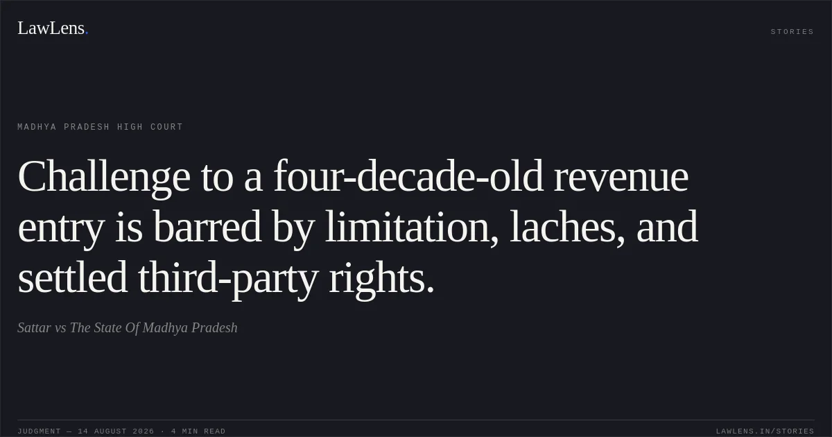 Challenge to a four-decade-old revenue entry is barred by limitation, laches, and settled third-party rights.. Sattar vs The State Of Madhya Pradesh. Madhya Pradesh High Court. LawLens