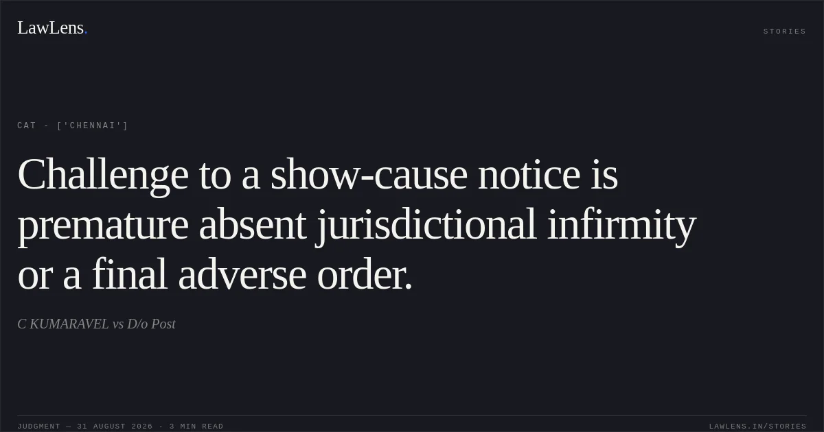 Challenge to a show-cause notice is premature absent jurisdictional infirmity or a final adverse order.. C KUMARAVEL vs D/o Post. CAT - ['Chennai']. LawLens