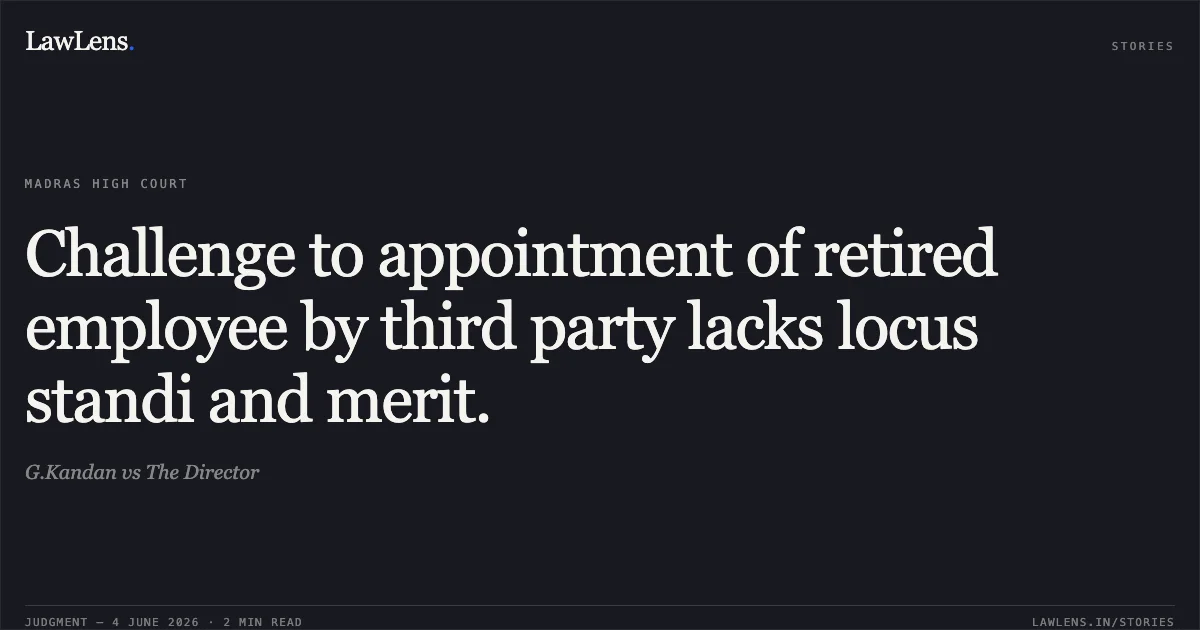 Challenge to appointment of retired employee by third party lacks locus standi and merit.. G.Kandan vs The Director. Madras High Court. LawLens