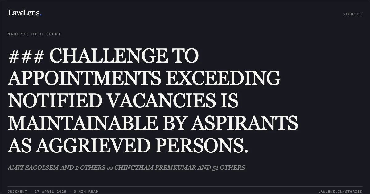 ### CHALLENGE TO APPOINTMENTS EXCEEDING NOTIFIED VACANCIES IS MAINTAINABLE BY ASPIRANTS AS AGGRIEVED PERSONS.. AMIT SAGOLSEM AND 2 OTHERS vs CHINGTHAM PREMKUMAR AND 51 OTHERS. Manipur High Court. LawLens