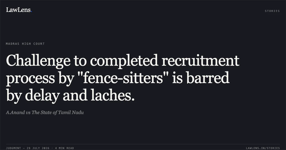 Challenge to completed recruitment process by "fence-sitters" is barred by delay and laches.. A.Anand vs The State of Tamil Nadu. Madras High Court. LawLens