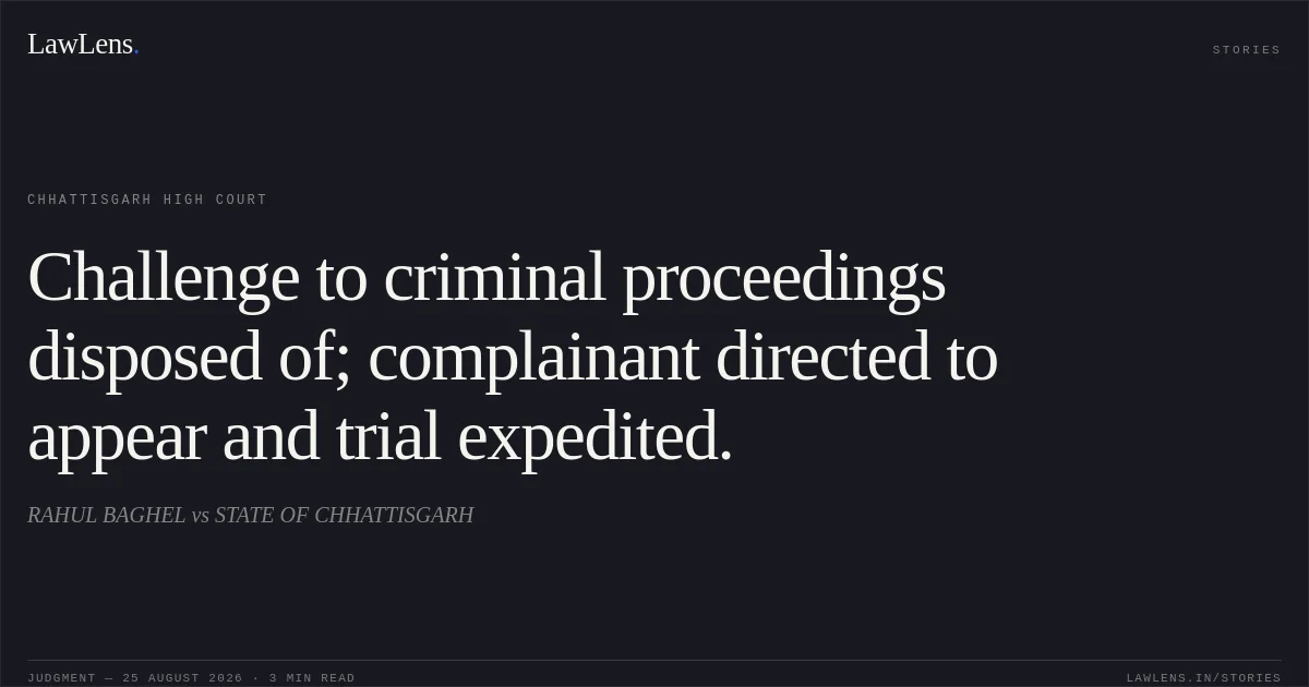 Challenge to criminal proceedings disposed of; complainant directed to appear and trial expedited.. RAHUL BAGHEL vs STATE OF CHHATTISGARH. Chhattisgarh High Court. LawLens
