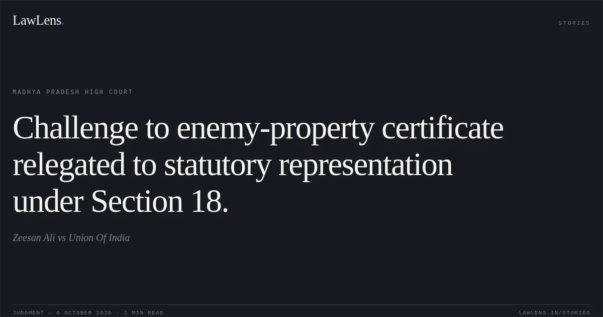 Challenge to enemy-property certificate relegated to statutory representation under Section 18.. Zeesan Ali vs Union Of India. Madhya Pradesh High Court. LawLens