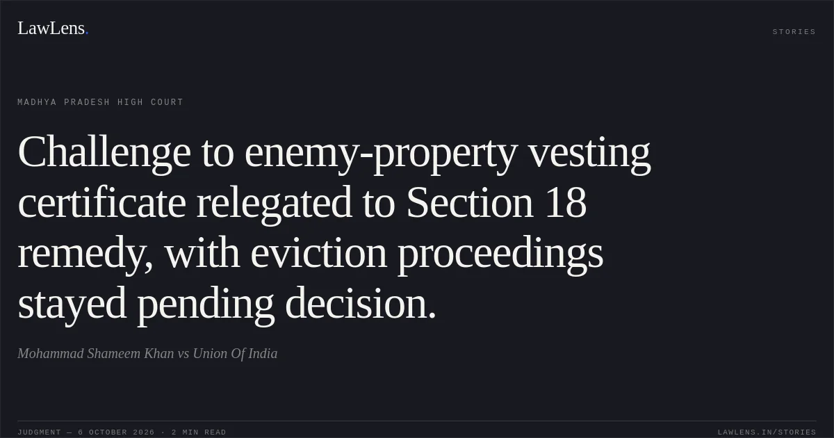 Challenge to enemy-property vesting certificate relegated to Section 18 remedy, with eviction proceedings stayed pending decision.. Mohammad Shameem Khan vs Union Of India. Madhya Pradesh High Court. LawLens