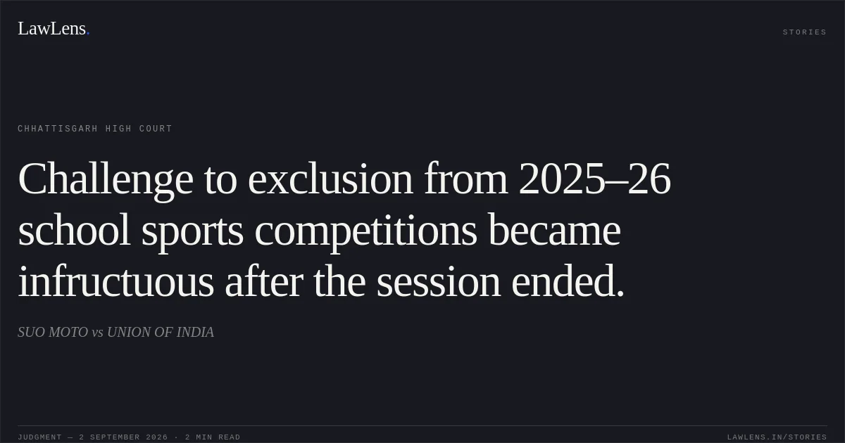 Challenge to exclusion from 2025–26 school sports competitions became infructuous after the session ended.. SUO MOTO vs UNION OF INDIA. Chhattisgarh High Court. LawLens