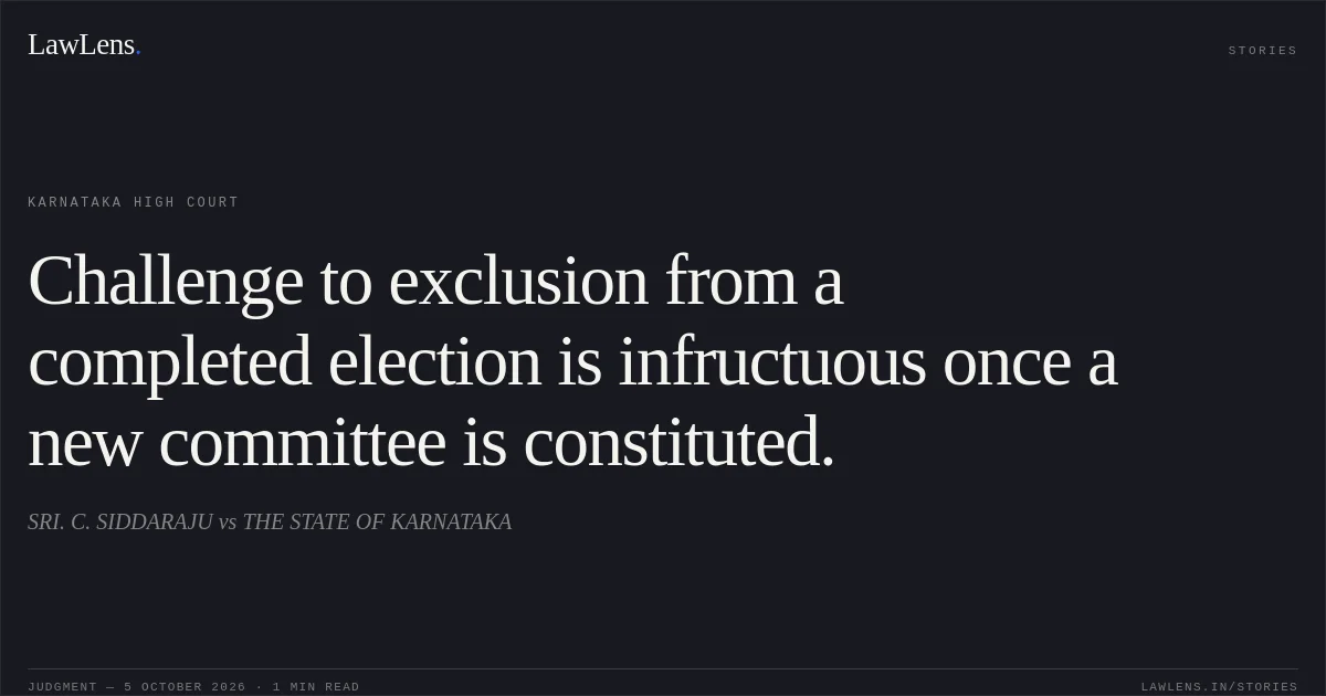 Challenge to exclusion from a completed election is infructuous once a new committee is constituted.. SRI. C. SIDDARAJU vs THE STATE OF KARNATAKA. Karnataka High Court. LawLens