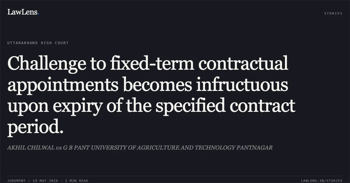 Challenge to fixed-term contractual appointments becomes infructuous upon expiry of the specified contract period.. AKHIL CHILWAL vs G B PANT UNIVERSITY OF AGRICULTURE AND TECHNOLOGY PANTNAGAR. Uttarakhand High Court. LawLens