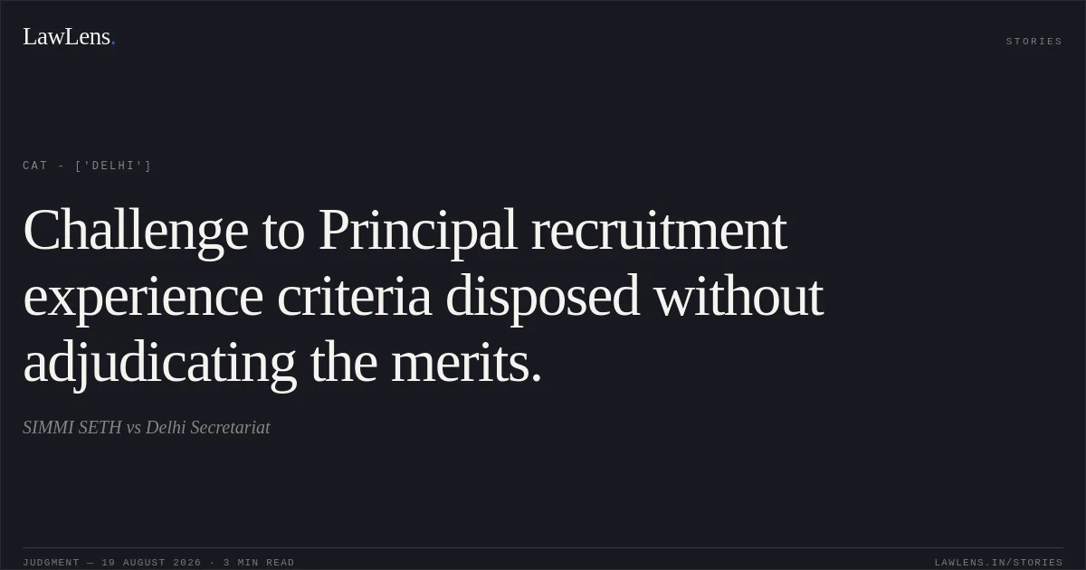 Challenge to Principal recruitment experience criteria disposed without adjudicating the merits.. SIMMI SETH vs Delhi Secretariat. CAT - ['Delhi']. LawLens