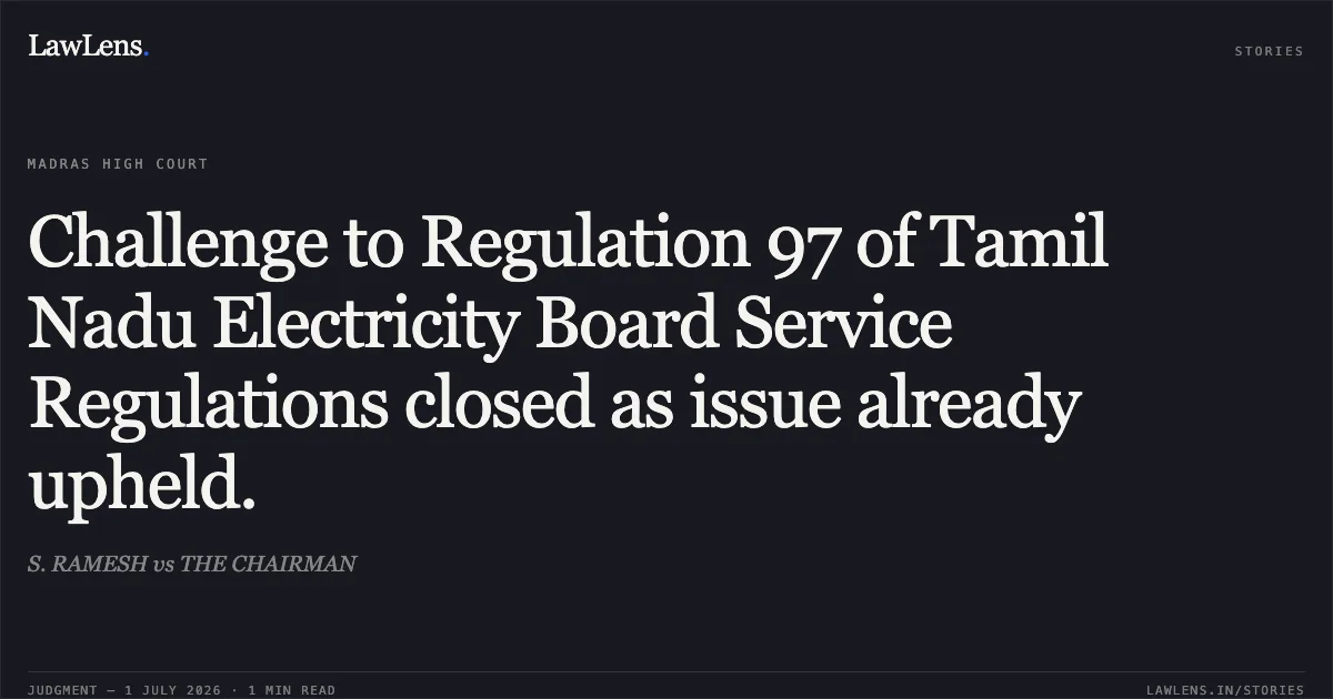 Challenge to Regulation 97 of Tamil Nadu Electricity Board Service Regulations closed as issue already upheld.. S. RAMESH vs THE CHAIRMAN. Madras High Court. LawLens