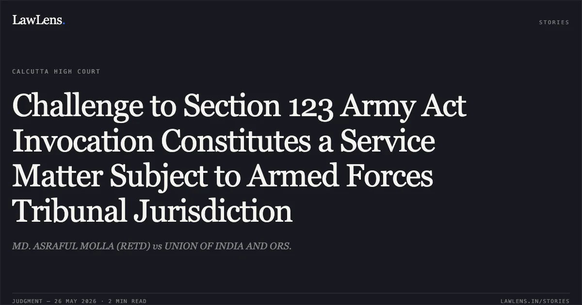 Challenge to Section 123 Army Act Invocation Constitutes a Service Matter Subject to Armed Forces Tribunal Jurisdiction. MD. ASRAFUL MOLLA (RETD) vs UNION OF INDIA AND ORS.. Calcutta High Court. LawLens