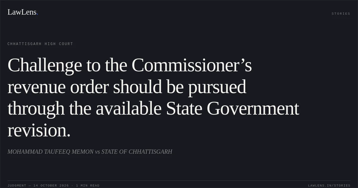 Challenge to the Commissioner’s revenue order should be pursued through the available State Government revision.. MOHAMMAD TAUFEEQ MEMON vs STATE OF CHHATTISGARH. Chhattisgarh High Court. LawLens