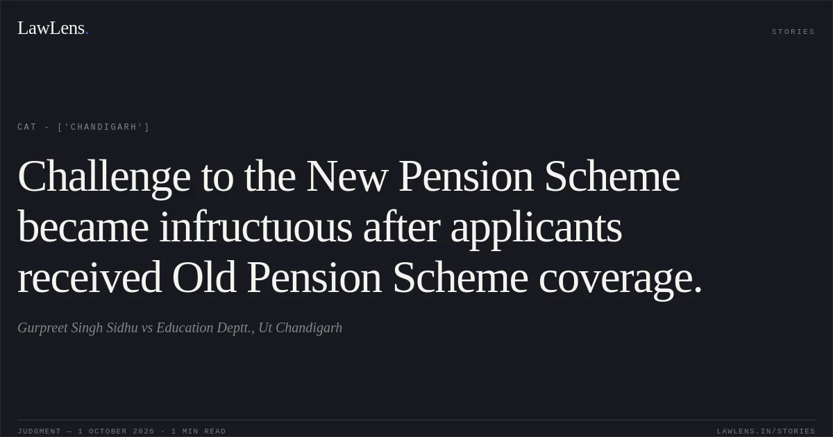 Challenge to the New Pension Scheme became infructuous after applicants received Old Pension Scheme coverage.. Gurpreet Singh Sidhu vs Education Deptt., Ut Chandigarh. CAT - ['Chandigarh']. LawLens
