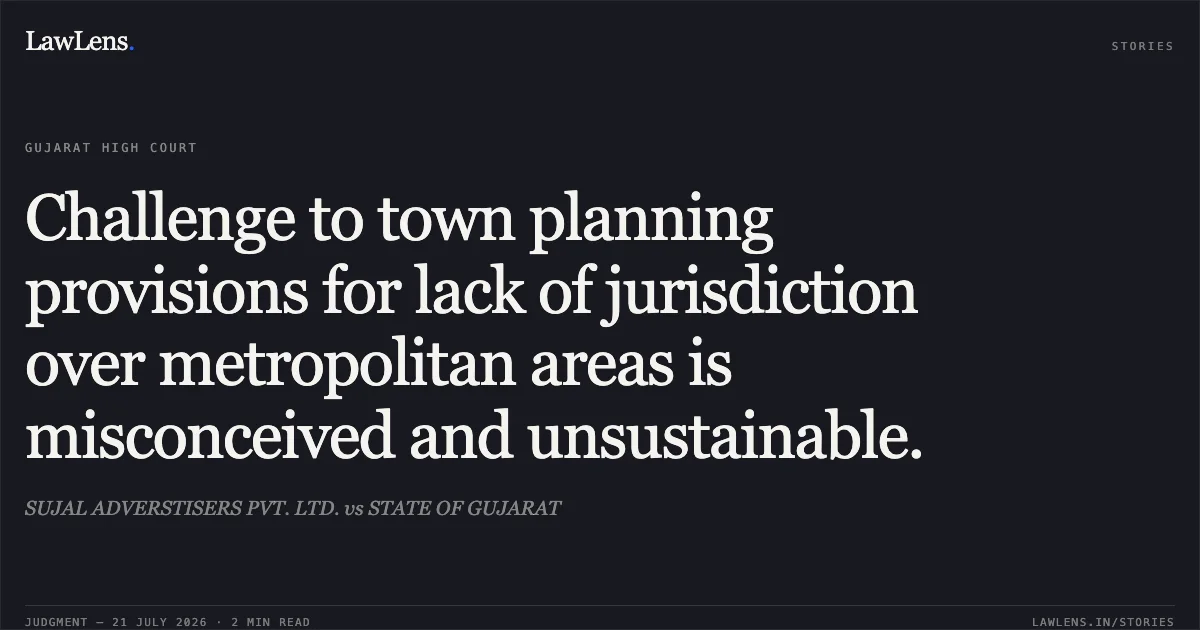 Challenge to town planning provisions for lack of jurisdiction over metropolitan areas is misconceived and unsustainable.. SUJAL ADVERSTISERS PVT. LTD. vs STATE OF GUJARAT. Gujarat High Court. LawLens