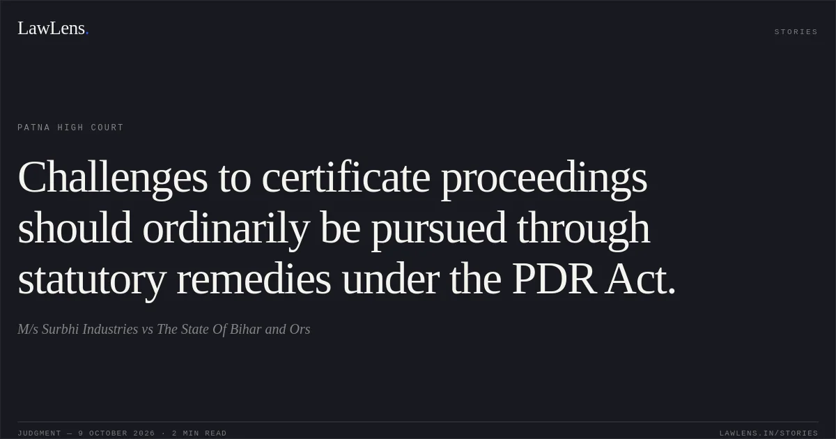 Challenges to certificate proceedings should ordinarily be pursued through statutory remedies under the PDR Act.. M/s Surbhi Industries vs The State Of Bihar and Ors. Patna High Court. LawLens