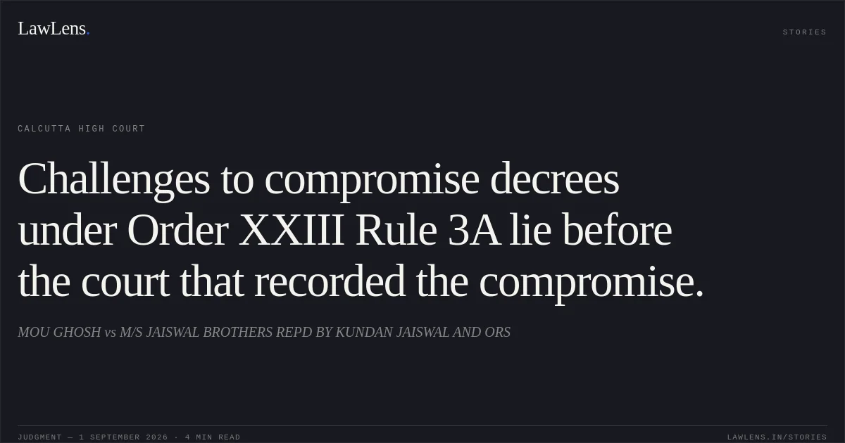 Challenges to compromise decrees under Order XXIII Rule 3A lie before the court that recorded the compromise.. MOU GHOSH vs M/S JAISWAL BROTHERS REPD BY KUNDAN JAISWAL AND ORS. Calcutta High Court. LawLens