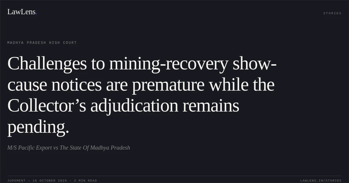 Challenges to mining-recovery show-cause notices are premature while the Collector’s adjudication remains pending.. M/S Pacific Export vs The State Of Madhya Pradesh. Madhya Pradesh High Court. LawLens