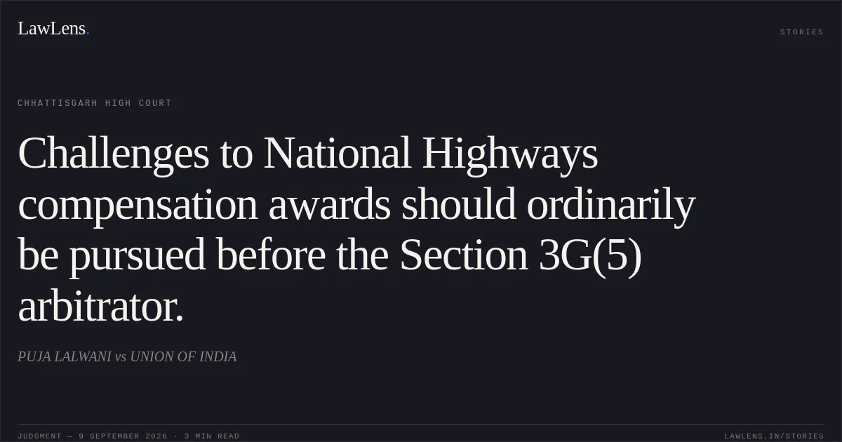 Challenges to National Highways compensation awards should ordinarily be pursued before the Section 3G(5) arbitrator.. PUJA LALWANI vs UNION OF INDIA. Chhattisgarh High Court. LawLens