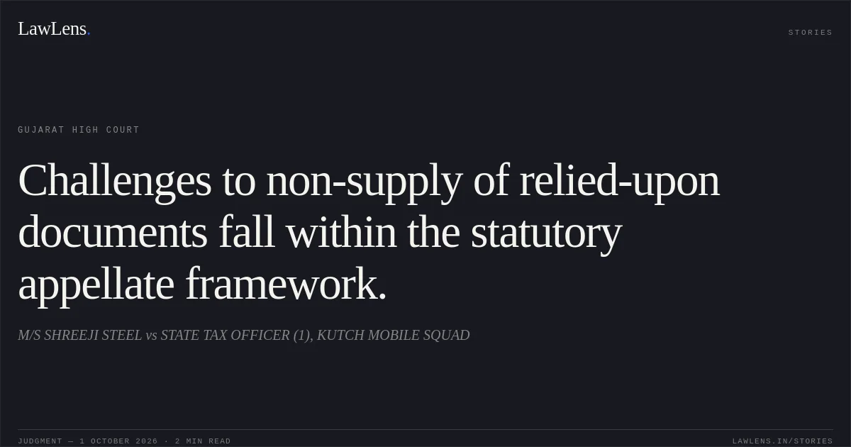 Challenges to non-supply of relied-upon documents fall within the statutory appellate framework.. M/S SHREEJI STEEL vs STATE TAX OFFICER (1), KUTCH MOBILE SQUAD. Gujarat High Court. LawLens