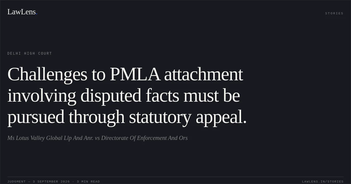 Challenges to PMLA attachment involving disputed facts must be pursued through statutory appeal.. Ms Lotus Valley Global Llp  And Anr. vs Directorate Of Enforcement And Ors. Delhi High Court. LawLens