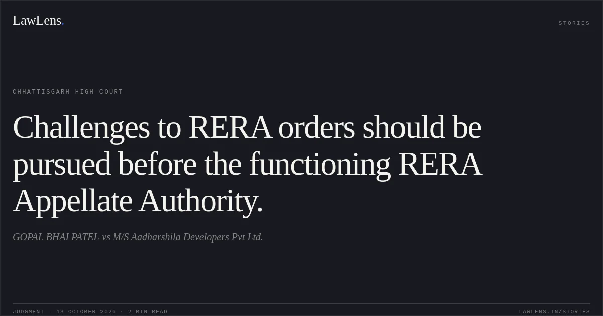 Challenges to RERA orders should be pursued before the functioning RERA Appellate Authority.. GOPAL BHAI PATEL vs M/S Aadharshila Developers Pvt Ltd.. Chhattisgarh High Court. LawLens